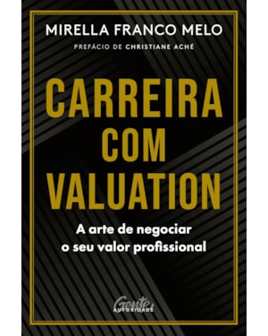 CARREIRA COM VALUATION: A ARTE DE NEGOCIAR O SEU VALOR PROFISSIONAL