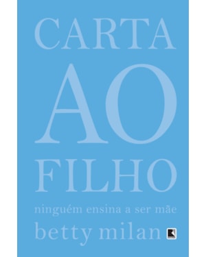 CARTA AO FILHO: NINGUÉM ENSINA A SER MÃE: NINGUÉM ENSINA A SER MÃE