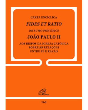 Carta encíclica fides et ratio - 160: sobre as relações entre fé e razão