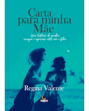 CARTA PARA MINHA MÃE: UMA HISTÓRIA DE PERDÃO, CORAGEM E ESPERANÇA ENTRE MÃE E FILHA