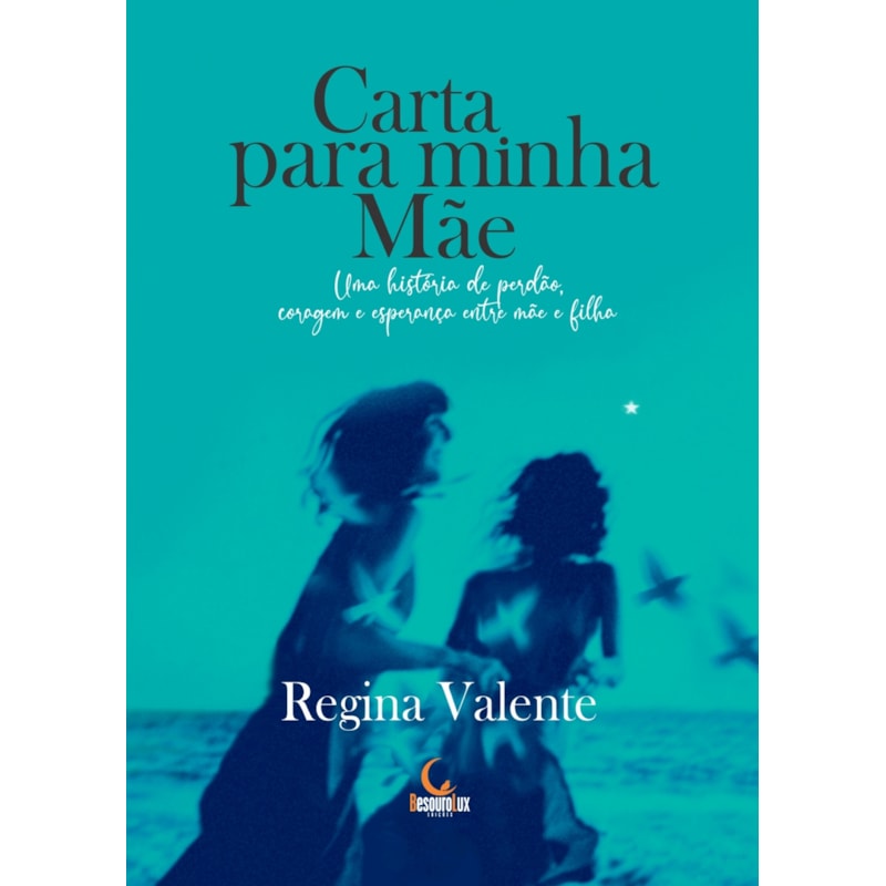 CARTA PARA MINHA MÃE: UMA HISTÓRIA DE PERDÃO, CORAGEM E ESPERANÇA ENTRE MÃE E FILHA