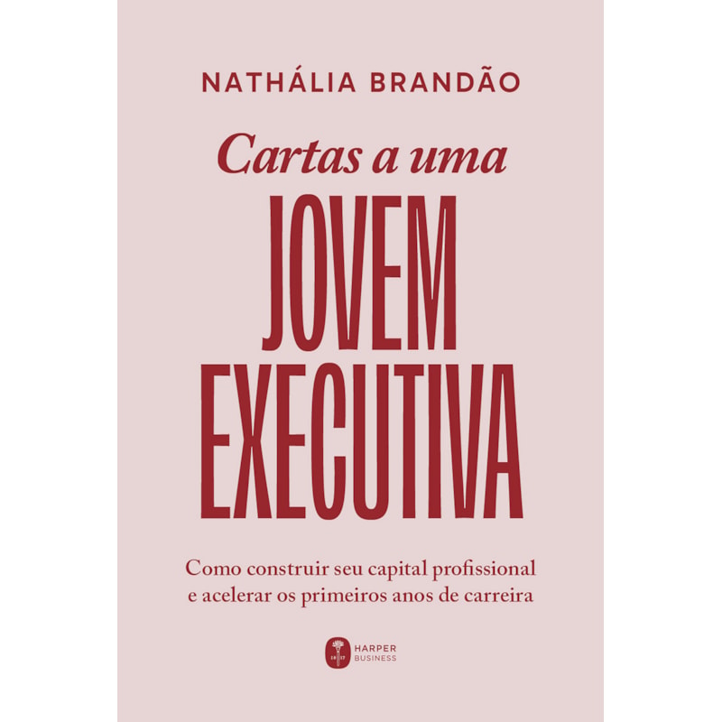 CARTAS A UMA JOVEM EXECUTIVA: COMO CONSTRUIR SEU CAPITAL PROFISSIONAL E ACELERAR OS PRIMEIROS ANOS DE CARREIRA