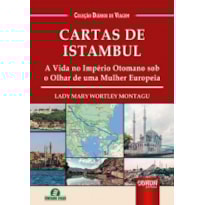 CARTAS DE ISTAMBUL - A VIDA NO IMPÉRIO OTOMANO SOB O OLHAR DE UMA MULHER EUROPEIA - COLEÇÃO DIÁRIOS DE VIAGEM