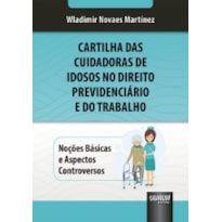 CARTILHA DAS CUIDADORAS DE IDOSOS NO DIREITO PREVIDENCIÁRIO E DO TRABALHO - NOÇÕES BÁSICAS E ASPECTOS CONTROVERSOS