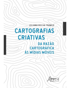 CARTOGRAFIAS CRIATIVAS: DA RAZÃO CARTOGRÁFICA ÀS MÍDIAS MÓVEIS