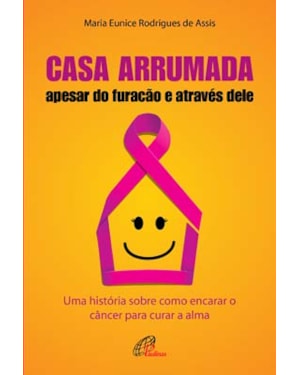 Casa arrumada, apesar do furacão e através dele: uma história sobre como encarar o câncer para curar a alma