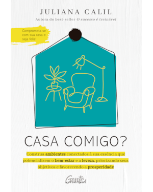 CASA COMIGO?: CONSTRUA AMBIENTES CONECTADOS À SUA ESSÊNCIA QUE POTENCIALIZEM O BEM-ESTAR E A LEVEZA, PRIORIZANDO SEUS OBJETIVOS E FAVORECENDO A PROSPERIDADE