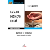 CASA DA INICIAÇÃO CRISTÃ: BATISMO DE CRIANÇAS - CATEQUISTA: FORMAÇÃO, ORIENTAÇÕES E CELEBRAÇÕES