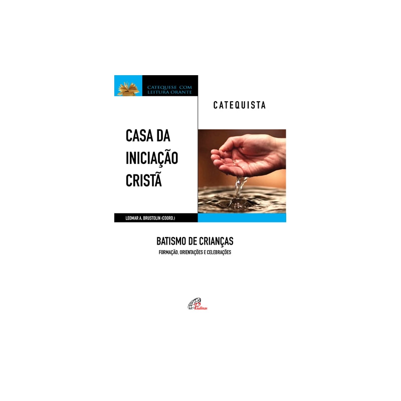 Casa da iniciação cristã: batismo de crianças - catequista: formação, orientações e celebrações