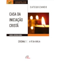 CASA DA INICIAÇÃO CRISTÃ: CRISMA 1 - CATEQUIZANDO: A FÉ DA IGREJA - CATEQUIZANDO