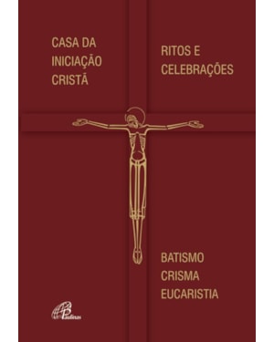 Casa da iniciação cristã - ritos e celebrações: batismo - crisma - eucaristia