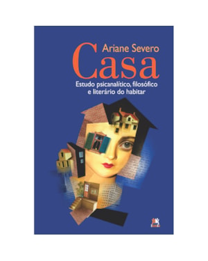 CASA - ESTUDO PSICANALÍTICO, FILOSÓFICO E LITERÁRIO DO HABITAR: ESTUDO PSICANALÍTICO, FILOSÓFICO E LITERÁRIO DO HABITAR