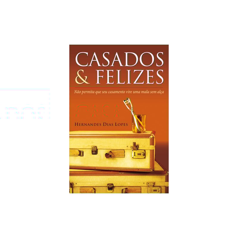 CASADOS & FELIZES: NÃO PERMITA QUE SEU CASAMENTO VIRE UMA MALA SEM ALÇA
