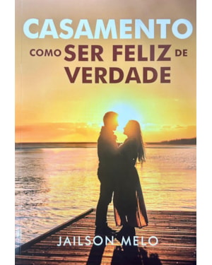 CASAMENTO - COMO SER FELIZ DE VERDADE