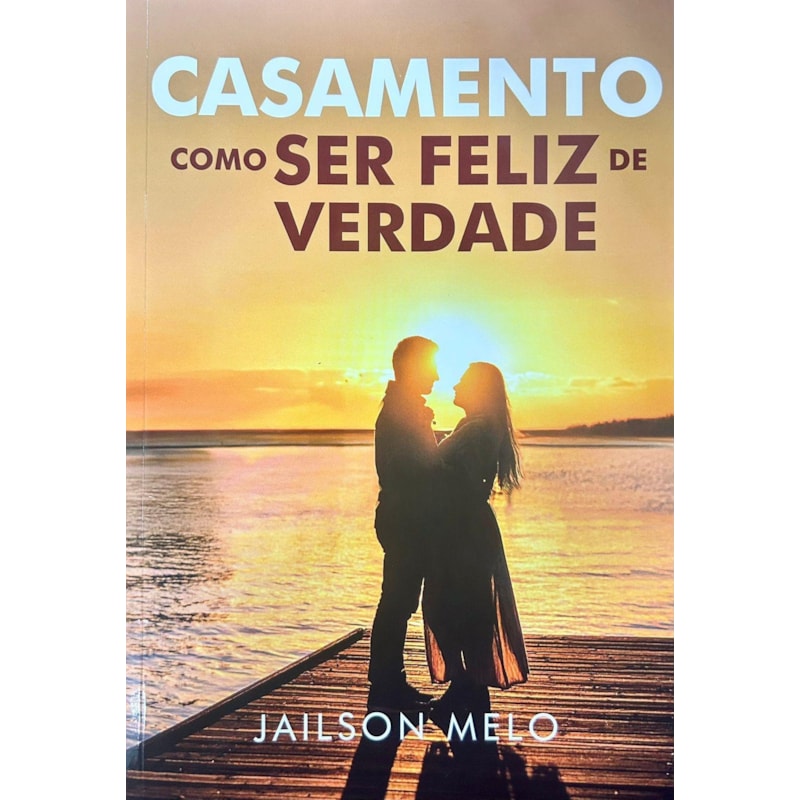 CASAMENTO - COMO SER FELIZ DE VERDADE