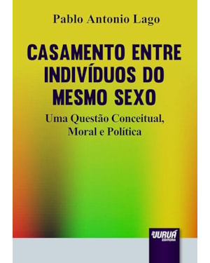 CASAMENTO ENTRE INDIVÍDUOS DO MESMO SEXO - UMA QUESTÃO CONCEITUAL, MORAL E POLÍTICA