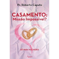 CASAMENTO: MISSAO IMPOSSIVEL? - SO PARA MULHERES - 1ª