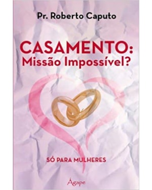 CASAMENTO: MISSAO IMPOSSIVEL? - SO PARA MULHERES - 1ª