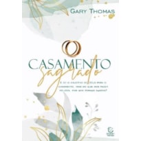 Casamento sagrado - 2ª Ed: e se o objetivo de deus para o casamento, mais do que nos fazer felizes, for nos tornar santos?