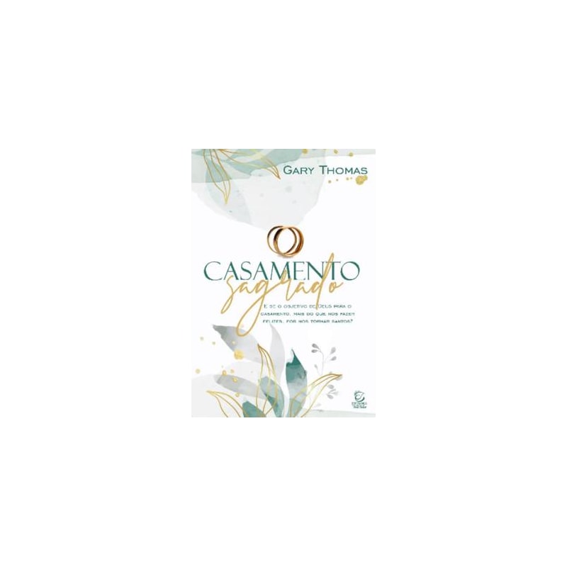 Casamento sagrado - 2ª Ed: e se o objetivo de deus para o casamento, mais do que nos fazer felizes, for nos tornar santos?