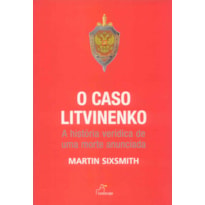 CASO LITVINENKO, O - A HISTORIA VERIDICA DE UMA MORTE..