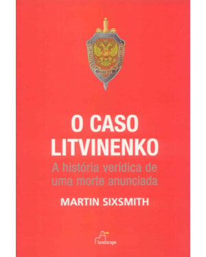 CASO LITVINENKO, O - A HISTORIA VERIDICA DE UMA MORTE..