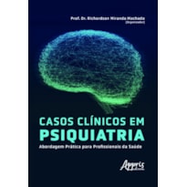 CASOS CLÍNICOS EM PSIQUIATRIA: ABORDAGEM PRÁTICA PARA PROFISSIONAIS DA SAÚDE