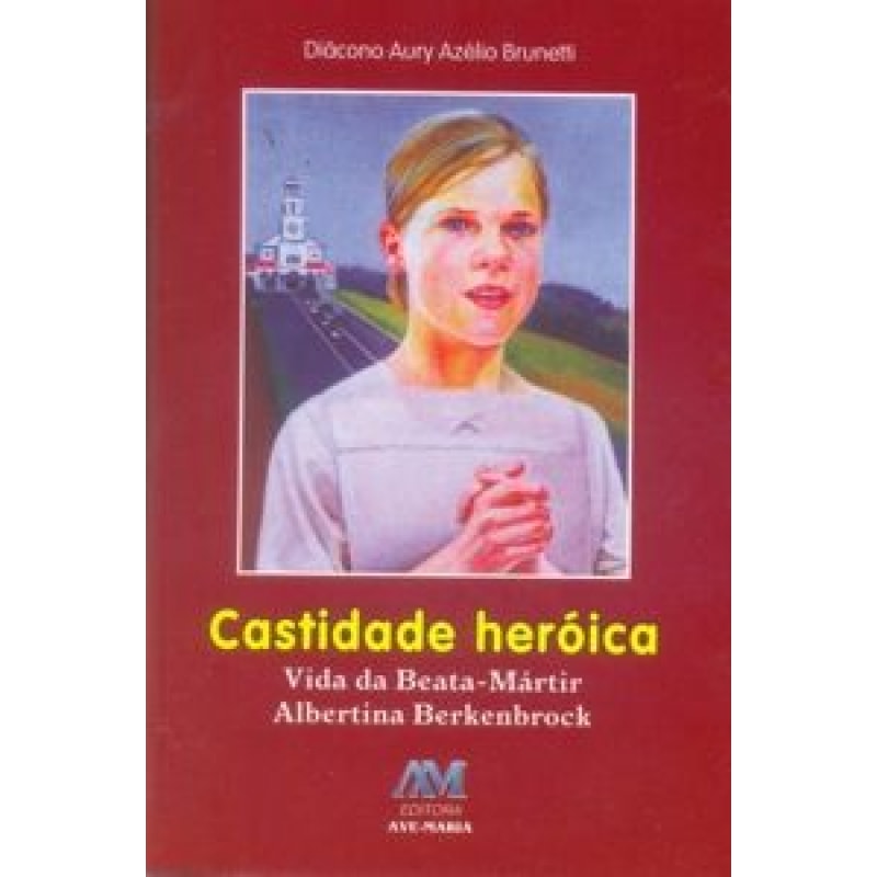 Castidade heróica: vida da beata Albertina Berkenbrock (virgem e mártir)