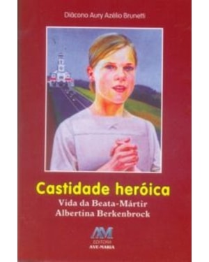 Castidade heróica: vida da beata Albertina Berkenbrock (virgem e mártir)