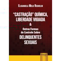 CASTRAÇÃO QUÍMICA, LIBERDADE VIGIADA & OUTRAS FORMAS DE CONTROLE SOBRE DELINQUENTES SEXUAIS