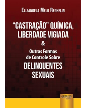 CASTRAÇÃO QUÍMICA, LIBERDADE VIGIADA & OUTRAS FORMAS DE CONTROLE SOBRE DELINQUENTES SEXUAIS