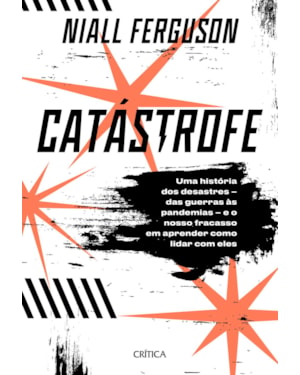 CATÁSTROFE: UMA HISTÓRIA DE DESASTRES - DAS GUERRAS ÀS PANDEMIAS - E O NOSSO FRACASSO EM APRENDER COMO LIDAR COM ELES