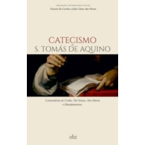 CATECISMO DE S. TOMÁS DE AQUINO - COMENTÁRIO AO CREDO, PAI-NOSSO, AVÉ-MARIA E MANDAMENTOS