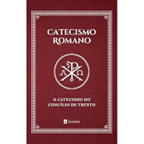 CATECISMO ROMANO - O CATECISMO DO CONCÍLIO DE TRENTO