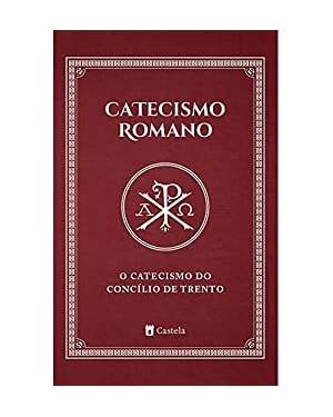 CATECISMO ROMANO. O CATECISMO DO CONCÍLIO DE TRENTO