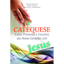 CATEQUESE - COMO PROMOVER O ENCONTRO DAS NOVAS GERACOES COM JESUS