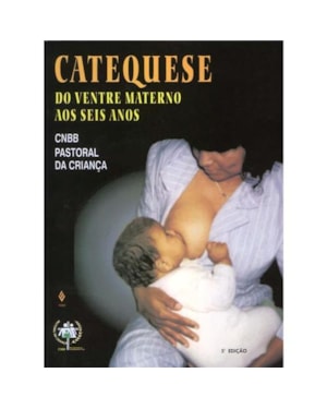 CATEQUESE DO VENTRE MATERNO AOS SEIS ANOS - A FORMAÇÃO DA FÉ NA FAMÍLIA E NA COMUNIDADE