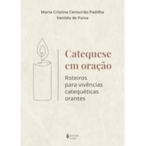 CATEQUESE EM ORAÇÃO: ROTEIROS PARA VIVÊNCIAS CATEQUÉTICAS ORANTES