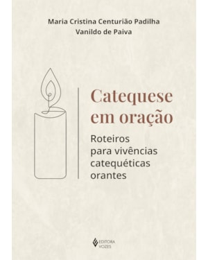 CATEQUESE EM ORAÇÃO: ROTEIROS PARA VIVÊNCIAS CATEQUÉTICAS ORANTES