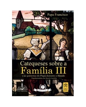 Catequeses sobre a família iii: e as palavras do papa durante o sínodo
