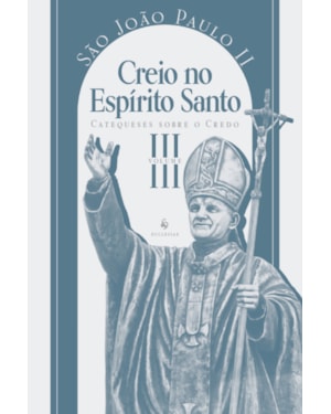 CATEQUESES SOBRE O CREDO, VOL. 3: CREIO NO ESPÍRITO SANTO