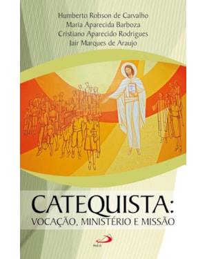 Catequista: Vocação, ministério e missão.: vocação, ministério e missão