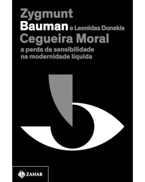 CEGUEIRA MORAL (NOVA EDIÇÃO): A PERDA DA SENSIBILIDADE NA MODERNIDADE LÍQUIDA