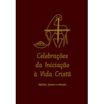 CELEBRAÇÕES DA INICIAÇÃO À VIDA CRISTÃ: ADULTOS, JOVENS E CRIANÇAS