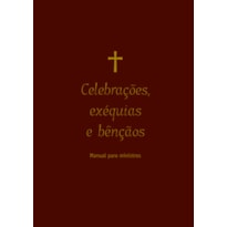 CELEBRAÇÕES, EXÉQUIAS E BÊNÇÃOS: MANUAL PARA MINISTROS