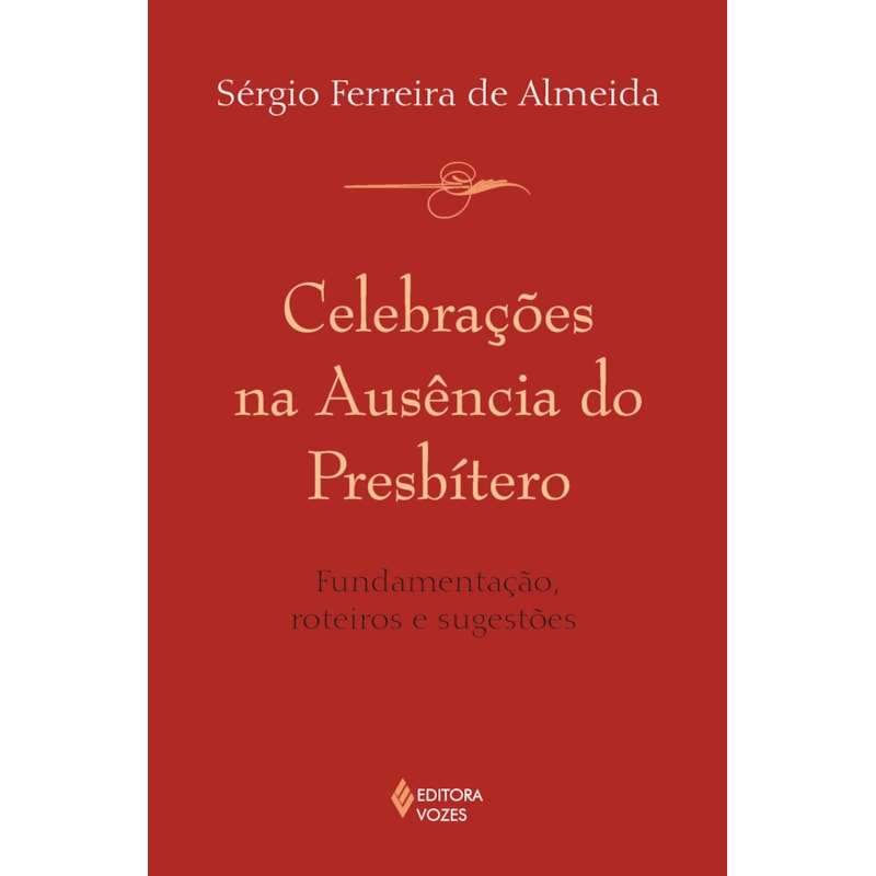 CELEBRAÇÕES NA AUSÊNCIA DO PRESBÍTERO - FUNDAMENTAÇÃO, ROTEIROS E SUGESTÕES