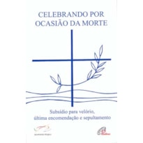 CELEBRANDO POR OCASIÃO DA MORTE: SUBSÍDIO PARA VELÓRIO, ÚLTIMA ENCOMENDAÇÃO E SEPULTAMENTO