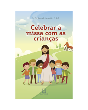 CELEBRAR A MISSA COM AS CRIANÇAS - ORIENTAÇÕES PARA EQUIPES DE LITURGIA E CATEQUISTAS
