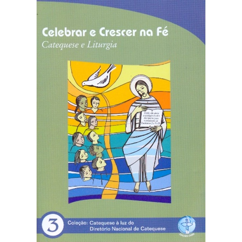 CELEBRAR E CRESCER NA FE - CATEQUESE E LITURGIA - COL. CATEQUESE A LUZ DO DIRETORIO NACIONAL DA CATEQUESE 3