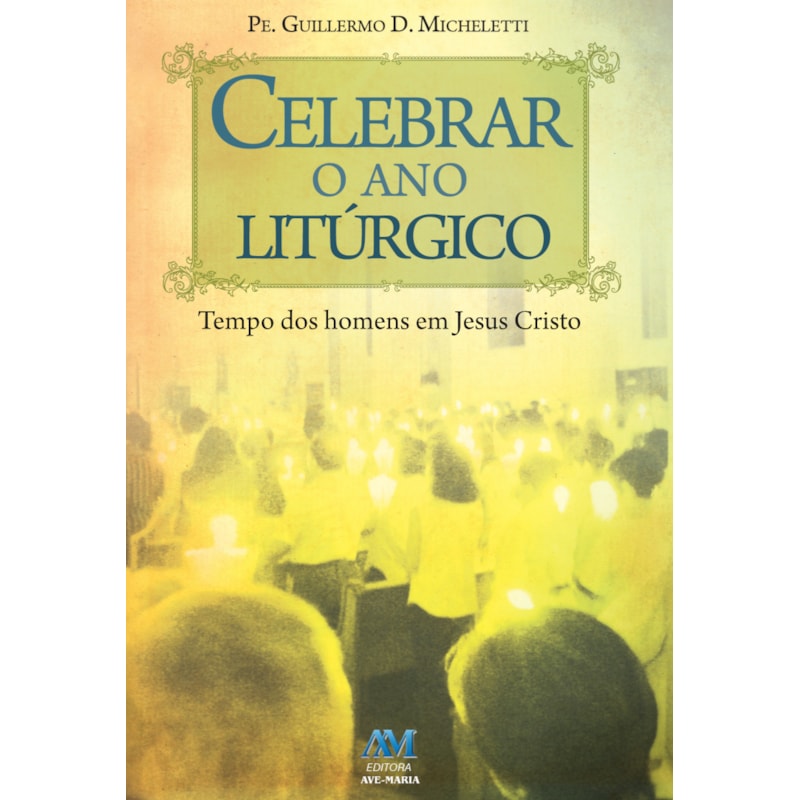 Celebrar o ano litúrgico: tempo dos homens em Jesus Cristo